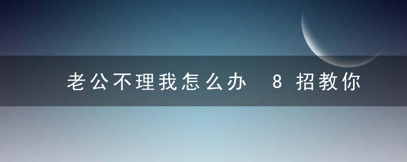 老公不理我怎么办 8招教你缓解关系